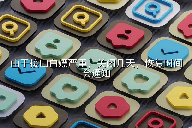 由于接口白嫖严重，关闭几天，恢复时间会通知